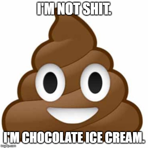 Poop emoji | I'M NOT SHIT. I'M CHOCOLATE ICE CREAM. | image tagged in poop emoji | made w/ Imgflip meme maker