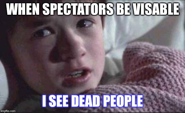 I See Dead People Meme | WHEN SPECTATORS BE VISABLE; I SEE DEAD PEOPLE | image tagged in memes,i see dead people | made w/ Imgflip meme maker