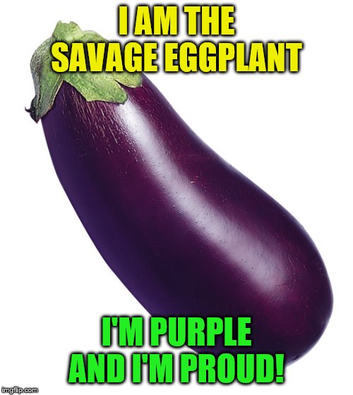 Savage Eggplant | I AM THE SAVAGE EGGPLANT; I'M PURPLE AND I'M PROUD! | image tagged in motivational eggplant,savage eggplant,kenny young and the eggplants | made w/ Imgflip meme maker
