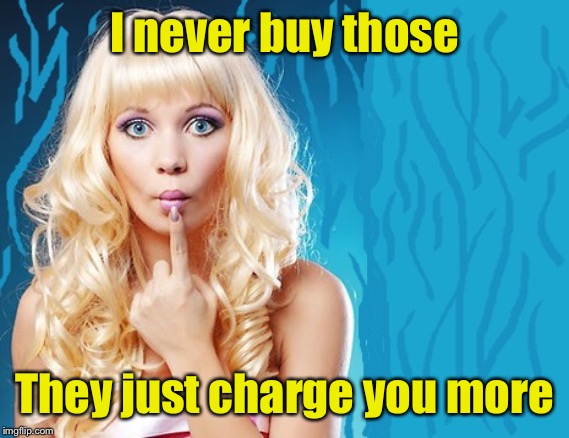 ditzy blonde | I never buy those They just charge you more | image tagged in ditzy blonde | made w/ Imgflip meme maker