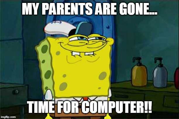 computer time :3 | MY PARENTS ARE GONE... TIME FOR COMPUTER!! | image tagged in random tag lol ok,spongbob,computer,lol,xd,i'm kinda an idiot | made w/ Imgflip meme maker