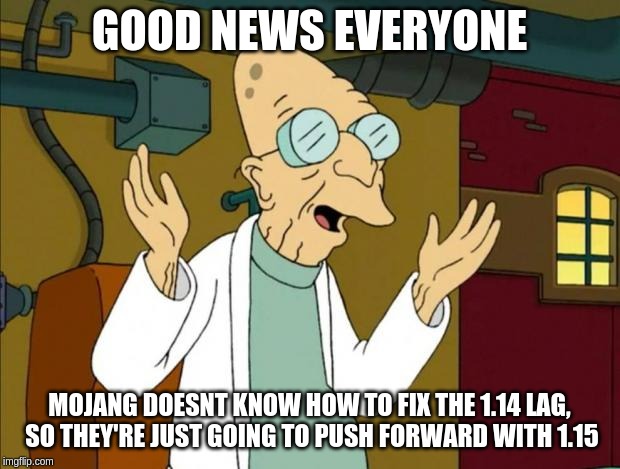Professor Farnsworth Good News Everyone | GOOD NEWS EVERYONE; MOJANG DOESNT KNOW HOW TO FIX THE 1.14 LAG,  SO THEY'RE JUST GOING TO PUSH FORWARD WITH 1.15 | image tagged in professor farnsworth good news everyone | made w/ Imgflip meme maker