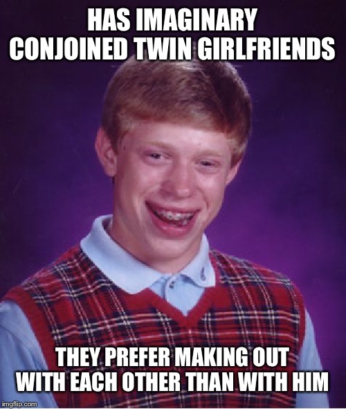 Bad Luck Brian Meme | HAS IMAGINARY CONJOINED TWIN GIRLFRIENDS; THEY PREFER MAKING OUT WITH EACH OTHER THAN WITH HIM | image tagged in memes,bad luck brian,twins,forever alone,kissing | made w/ Imgflip meme maker