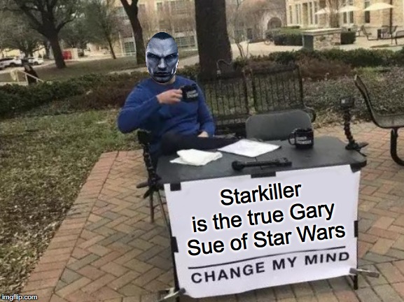 Mr. Overpowered | Starkiller is the true Gary Sue of Star Wars | image tagged in memes,change my mind,star wars,video game | made w/ Imgflip meme maker