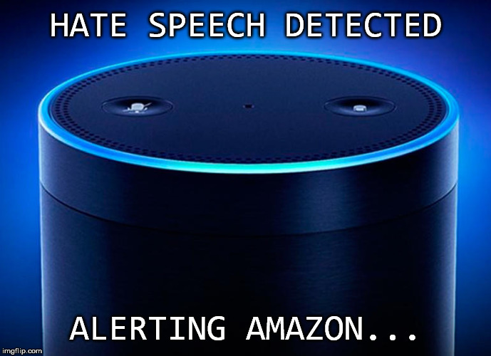 Alexa | HATE SPEECH DETECTED; ALERTING AMAZON... | image tagged in alexa,amazon,spying,thought police,political correctness,free speech | made w/ Imgflip meme maker