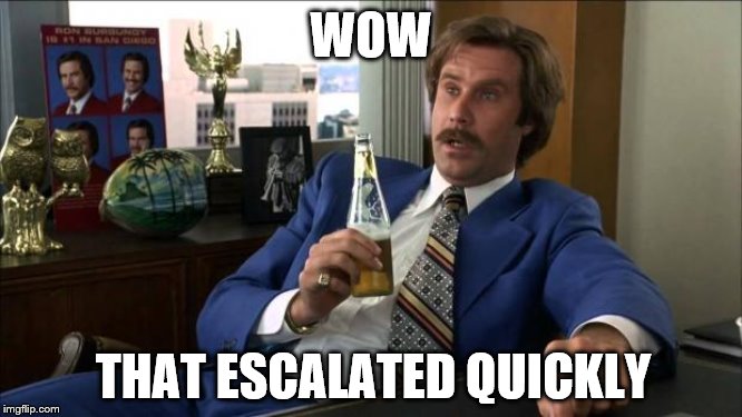 Ron Burgundy | WOW THAT ESCALATED QUICKLY | image tagged in ron burgundy | made w/ Imgflip meme maker