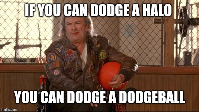 IF YOU CAN DODGE A HALO; YOU CAN DODGE A DODGEBALL | image tagged in rip,dodgeball | made w/ Imgflip meme maker