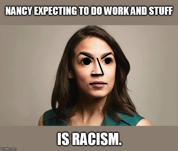 Everything is racist when you're a regressive. | NANCY EXPECTING TO DO WORK AND STUFF IS RACISM. | image tagged in npc cortez | made w/ Imgflip meme maker
