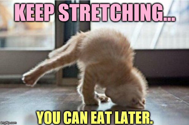 KEEP STRETCHING... YOU CAN EAT LATER. | made w/ Imgflip meme maker
