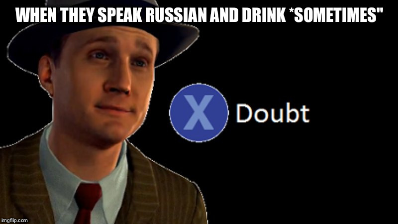 L.A. Noire Press X To Doubt | WHEN THEY SPEAK RUSSIAN AND DRINK *SOMETIMES" | image tagged in la noire press x to doubt | made w/ Imgflip meme maker