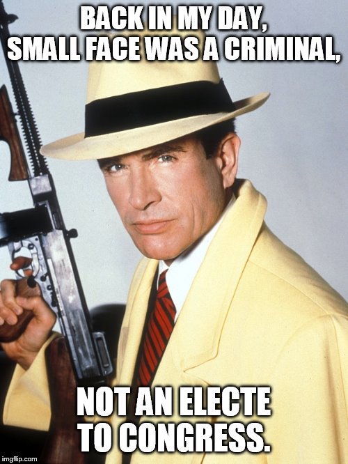 Why not both? | BACK IN MY DAY, SMALL FACE WAS A CRIMINAL, NOT AN ELECTE TO CONGRESS. | image tagged in dick tracy | made w/ Imgflip meme maker