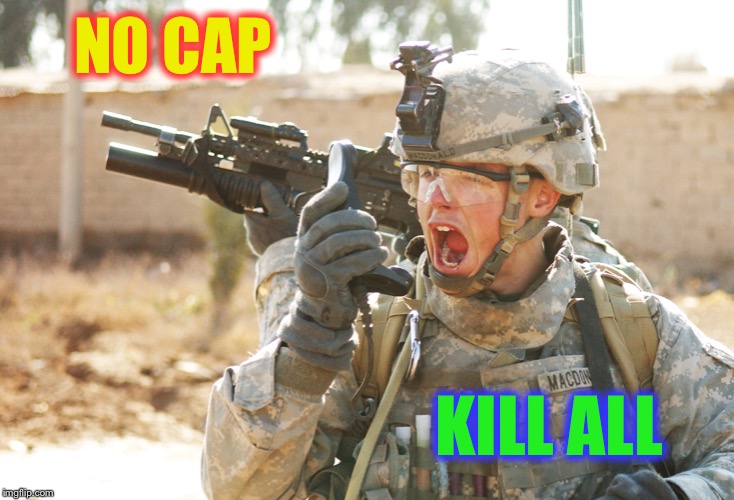US Army Soldier yelling radio iraq war | NO CAP KILL ALL | image tagged in us army soldier yelling radio iraq war | made w/ Imgflip meme maker