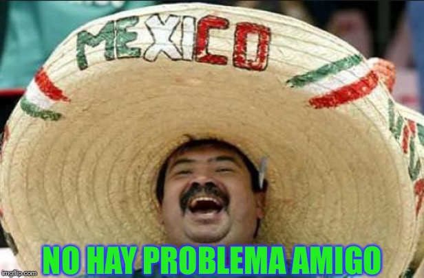 mexican word of the day | NO HAY PROBLEMA AMIGO | image tagged in mexican word of the day | made w/ Imgflip meme maker