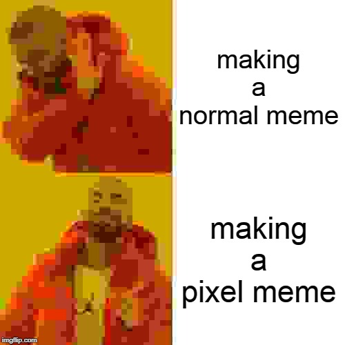 Drake Hotline Bling Meme | making a normal meme; making a pixel meme | image tagged in memes,drake hotline bling | made w/ Imgflip meme maker