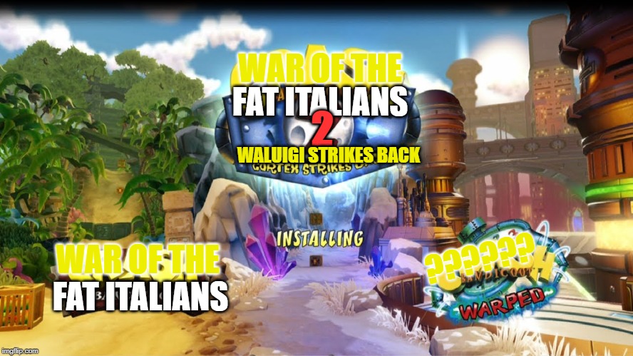Basically War of the Fat Italians | WAR OF THE; FAT ITALIANS; 2; WALUIGI STRIKES BACK; ?????? WAR OF THE; FAT ITALIANS | image tagged in smg4,crash bandicoot | made w/ Imgflip meme maker
