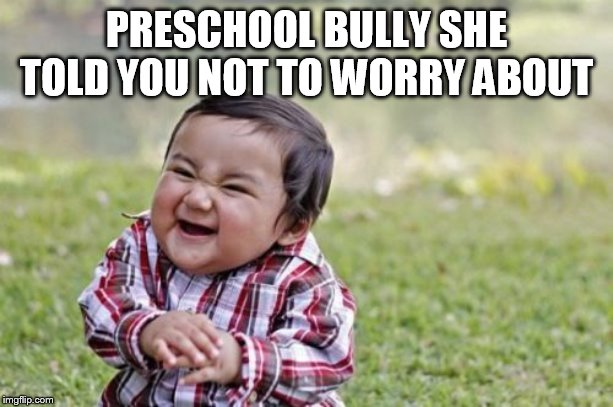 Evil Toddler | PRESCHOOL BULLY SHE TOLD YOU NOT TO WORRY ABOUT | image tagged in memes,evil toddler | made w/ Imgflip meme maker