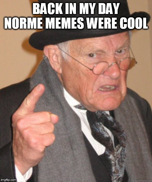 Back In My Day Meme | BACK IN MY DAY NORME MEMES WERE COOL | image tagged in memes,back in my day | made w/ Imgflip meme maker