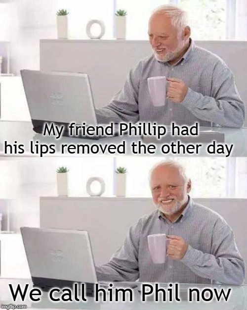 Hide the Pain Harold Meme | My friend Phillip had his lips removed the other day; We call him Phil now | image tagged in memes,hide the pain harold | made w/ Imgflip meme maker