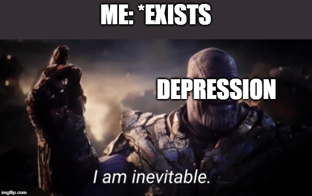 I am inevitable | ME: *EXISTS; DEPRESSION | image tagged in memes,i am inevitable,thanos,depression | made w/ Imgflip meme maker