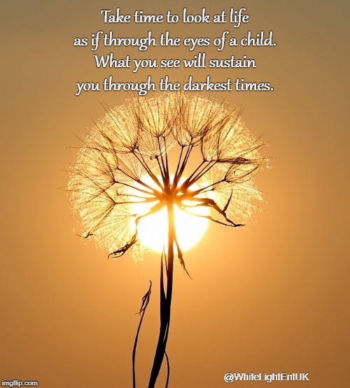 Innocence | Take time to look at life as if through the eyes of a child. What you see will sustain you through the darkest times. @WhiteLightEntUK | image tagged in simplicity,inner peace,hope,serenity,child-like | made w/ Imgflip meme maker