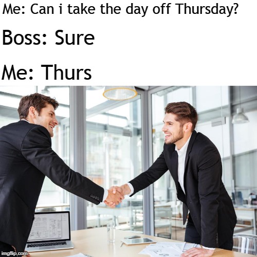 Job interview | Me: Can i take the day off Thursday? Boss: Sure; Me: Thurs | image tagged in job interview | made w/ Imgflip meme maker