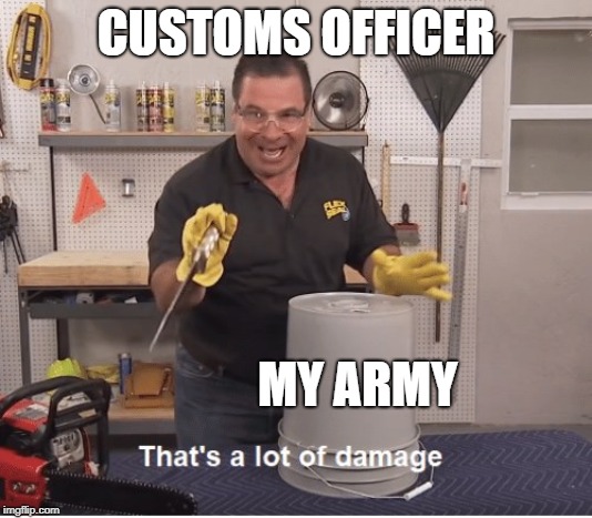thats a lot of damage | CUSTOMS OFFICER; MY ARMY | image tagged in thats a lot of damage | made w/ Imgflip meme maker