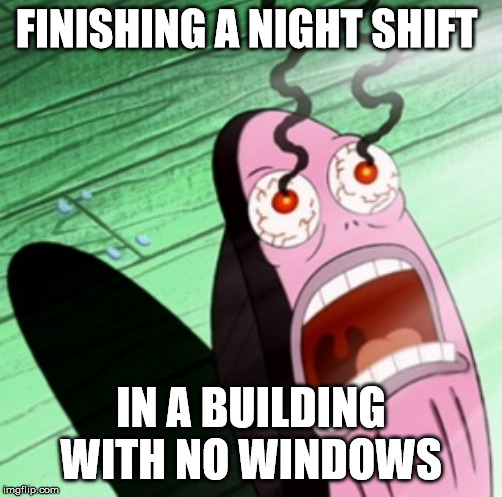 Night Eyes | FINISHING A NIGHT SHIFT; IN A BUILDING WITH NO WINDOWS | image tagged in burning eyes,night shift | made w/ Imgflip meme maker