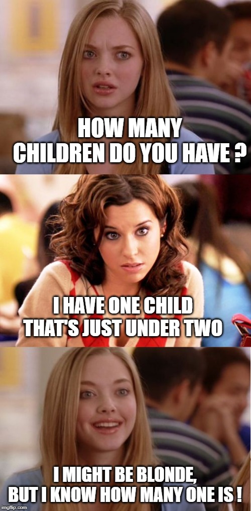 you can count on me | HOW MANY CHILDREN DO YOU HAVE ? I HAVE ONE CHILD THAT'S JUST UNDER TWO; I MIGHT BE BLONDE, BUT I KNOW HOW MANY ONE IS ! | image tagged in blonde,i'm not dumb | made w/ Imgflip meme maker