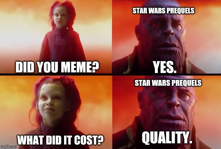 thanos what did it cost | STAR WARS PREQUELS; YES. DID YOU MEME? STAR WARS PREQUELS; QUALITY. WHAT DID IT COST? | image tagged in thanos what did it cost | made w/ Imgflip meme maker