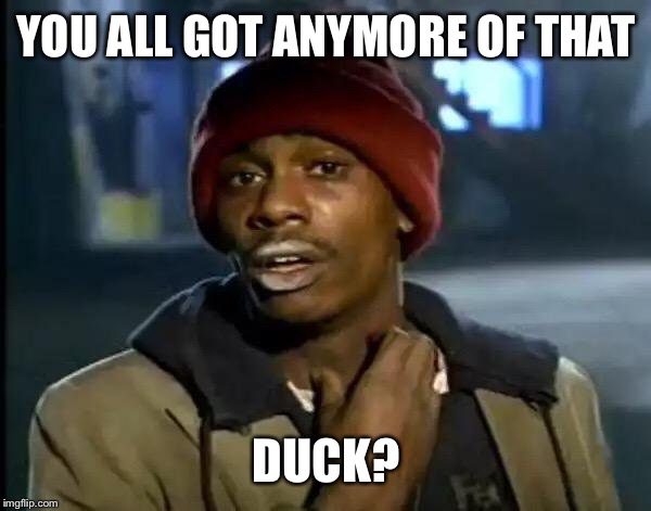 Y'all Got Any More Of That Meme | YOU ALL GOT ANYMORE OF THAT DUCK? | image tagged in memes,y'all got any more of that | made w/ Imgflip meme maker