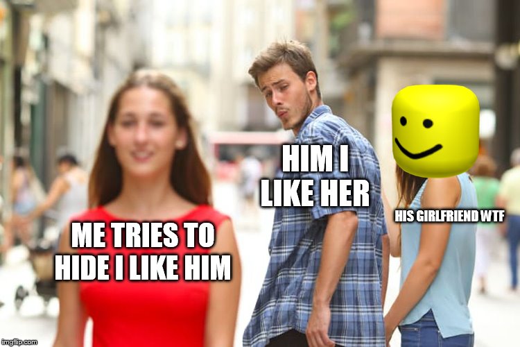 Distracted Boyfriend | HIM I LIKE HER; HIS GIRLFRIEND WTF; ME TRIES TO HIDE I LIKE HIM | image tagged in memes,distracted boyfriend | made w/ Imgflip meme maker