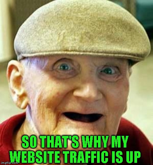 Angry old man | SO THAT'S WHY MY WEBSITE TRAFFIC IS UP | image tagged in angry old man | made w/ Imgflip meme maker