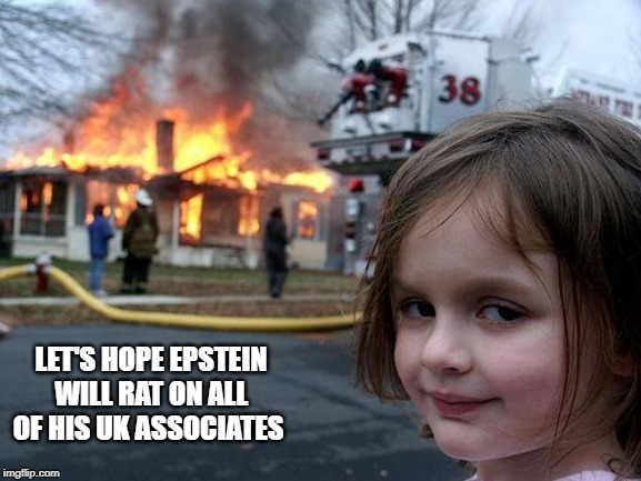 Disaster Girl Meme | LET'S HOPE EPSTEIN WILL RAT ON ALL OF HIS UK ASSOCIATES | image tagged in memes,disaster girl | made w/ Imgflip meme maker