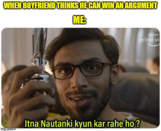 GirlFriend | WHEN BOYFRIEND THINKS HE CAN WIN AN ARGUMENT; ME: | image tagged in fun,relationships,relatable | made w/ Imgflip meme maker