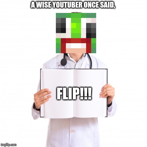 Doctor Holding Book | A WISE YOUTUBER ONCE SAID, FLIP!!! | image tagged in doctor holding book | made w/ Imgflip meme maker