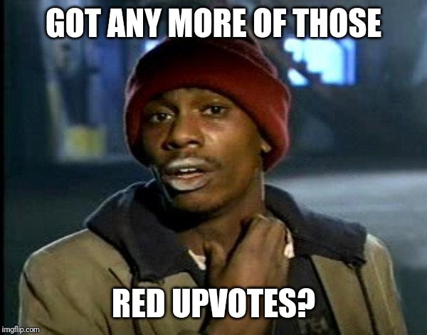 dave chappelle | GOT ANY MORE OF THOSE RED UPVOTES? | image tagged in dave chappelle | made w/ Imgflip meme maker
