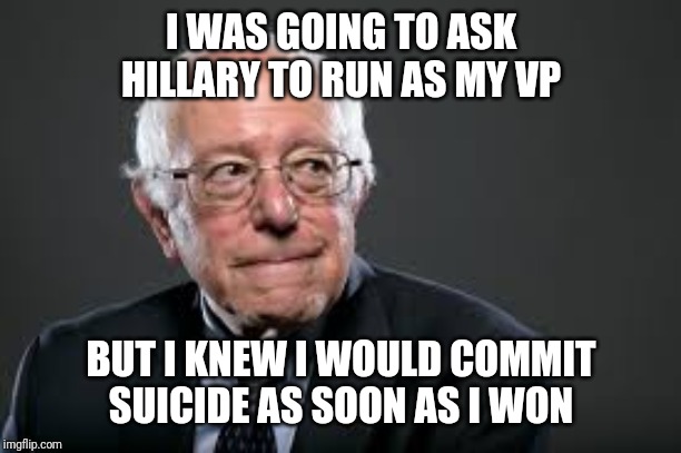 Hillary is Wrong | I WAS GOING TO ASK HILLARY TO RUN AS MY VP; BUT I KNEW I WOULD COMMIT SUICIDE AS SOON AS I WON | image tagged in hillary is wrong | made w/ Imgflip meme maker