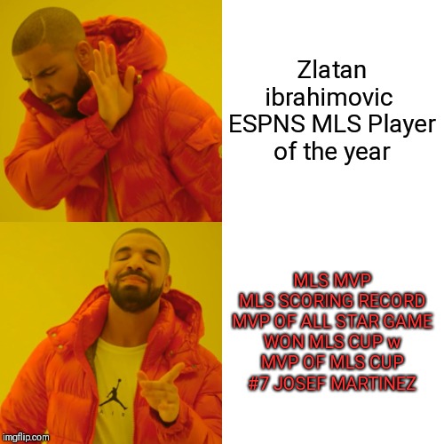 Drake Hotline Bling Meme | Zlatan ibrahimovic 
ESPNS MLS Player of the year; MLS MVP
MLS SCORING RECORD
MVP OF ALL STAR GAME
WON MLS CUP w
MVP OF MLS CUP
#7 JOSEF MARTINEZ | image tagged in memes,drake hotline bling,AtlantaUnited | made w/ Imgflip meme maker