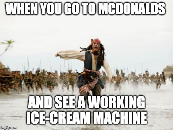 Jack Sparrow Being Chased | WHEN YOU GO TO MCDONALDS; AND SEE A WORKING ICE-CREAM MACHINE | image tagged in memes,jack sparrow being chased | made w/ Imgflip meme maker