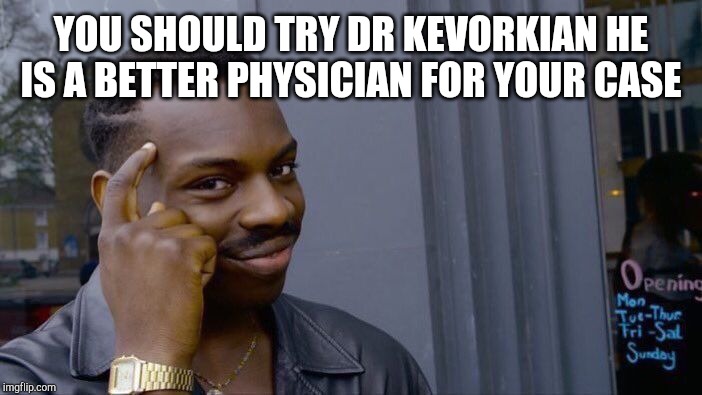 Roll Safe Think About It Meme | YOU SHOULD TRY DR KEVORKIAN HE IS A BETTER PHYSICIAN FOR YOUR CASE | image tagged in memes,roll safe think about it | made w/ Imgflip meme maker