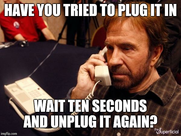 Chuck Norris Phone Meme | HAVE YOU TRIED TO PLUG IT IN WAIT TEN SECONDS AND UNPLUG IT AGAIN? | image tagged in memes,chuck norris phone,chuck norris | made w/ Imgflip meme maker