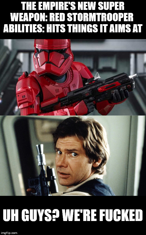 Yup | THE EMPIRE'S NEW SUPER WEAPON: RED STORMTROOPER 
ABILITIES: HITS THINGS IT AIMS AT; UH GUYS? WE'RE FUCKED | image tagged in star wars,han solo,stormtrooper,aim | made w/ Imgflip meme maker
