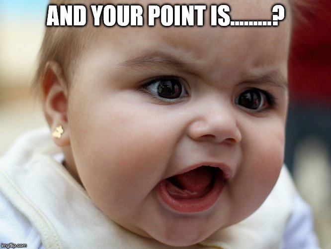 and your point is | AND YOUR POINT IS.........? | image tagged in baby face,memes,lol so funny,funny babay face | made w/ Imgflip meme maker
