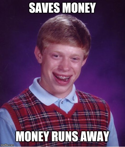 Bad Luck Brian Meme | SAVES MONEY; MONEY RUNS AWAY | image tagged in memes,bad luck brian | made w/ Imgflip meme maker