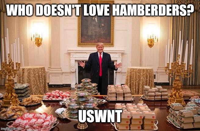 Or it could just be you they don't like Donald | WHO DOESN'T LOVE HAMBERDERS? USWNT | image tagged in donald trump hamberders | made w/ Imgflip meme maker