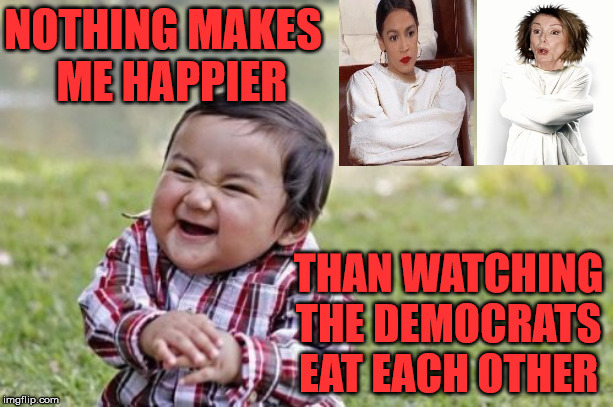 Evil Toddler | NOTHING MAKES   ME HAPPIER; THAN WATCHING THE DEMOCRATS EAT EACH OTHER | image tagged in memes,evil toddler,democrats,happy,nancy pelosi,alexandria ocasio-cortez | made w/ Imgflip meme maker