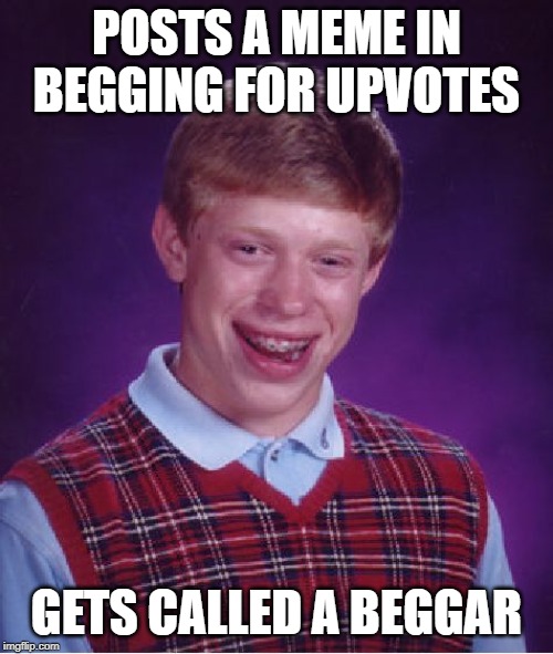 I'm not begging, but hey I could use a few...huh? | POSTS A MEME IN BEGGING FOR UPVOTES; GETS CALLED A BEGGAR | image tagged in memes,bad luck brian | made w/ Imgflip meme maker