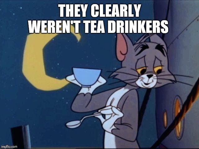 THEY CLEARLY WEREN'T TEA DRINKERS | made w/ Imgflip meme maker