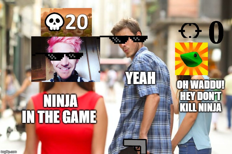 Distracted Boyfriend Meme | YEAH; OH WADDU! HEY DON'T KILL NINJA; NINJA IN THE GAME | image tagged in memes,distracted boyfriend | made w/ Imgflip meme maker