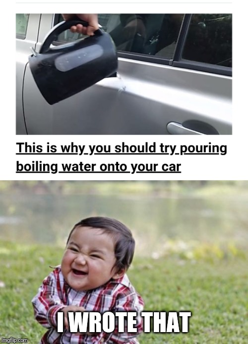 I WROTE THAT | image tagged in memes,evil toddler,hot water,car | made w/ Imgflip meme maker
